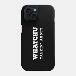 Watchu Talkin' About Phone Case