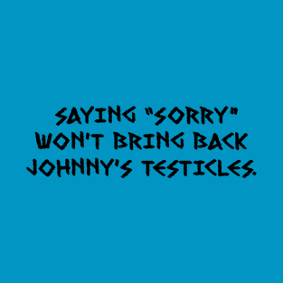 SAYING "SORRY" WON'T BRING BACK JOHNNY'S TESTICLES - v2 T-Shirt