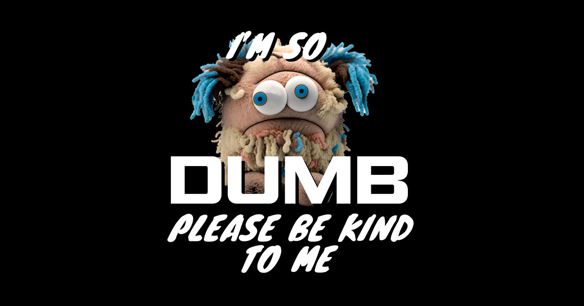 Im So Dumb Please Be Kind To Me Im So Dumb Posters And Art Prints Teepublic 5752