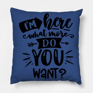 I'm Here What More do You Want? Sarcastic saying Pillow