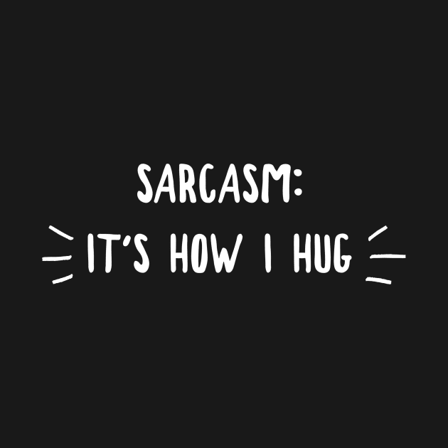 Sarcasm It's How I Hug by PowderShot