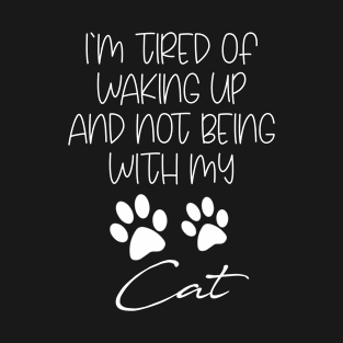 i'm tired of waking up and not being with my cat T-Shirt