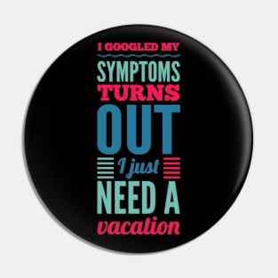 I googled my symptoms turns out I just need a vacation funny Pin