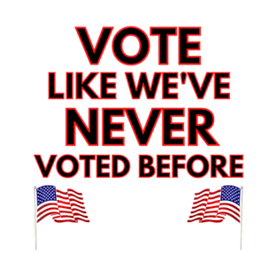 VOTE LIKE WE'VE NEVER VOTED BEFORE T-Shirt