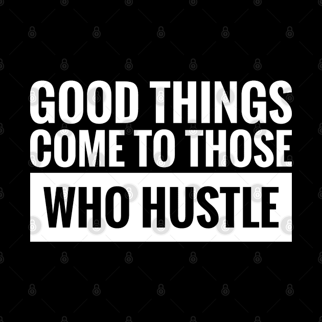 GOOD THINGS COME TO THOSE WHO HUSTLE by BWXshirts