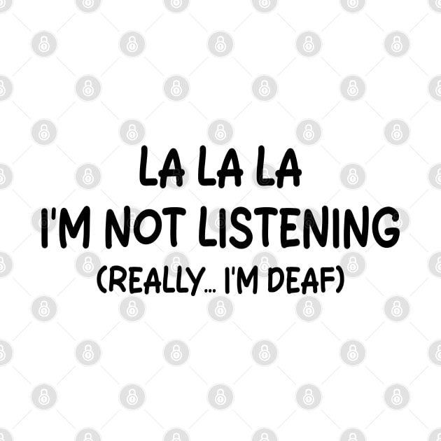 La La La I'm Not Listening (really... I'm Deaf) by mdr design