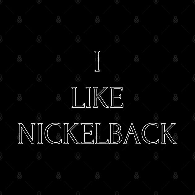 I Like Nickelback by PorcelainRose