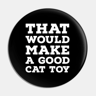 That Would Make a Good Cat Toy Pin