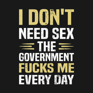 I Don't Need Sex  The Government Fucks Me Everyday Funny T-Shirt