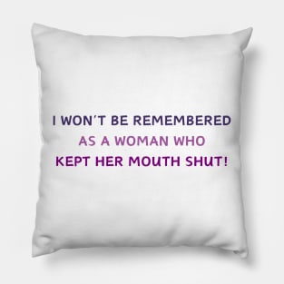 I WON'T BE REMEMBERED AS A WOMAN WHO KEPT HER MOUTH SHUT! Pillow