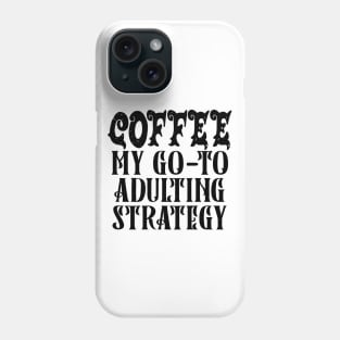 Coffee My Go-To Adulting Strategy Phone Case