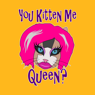 You Kitten Me Queen (Cat in Drag) T-Shirt