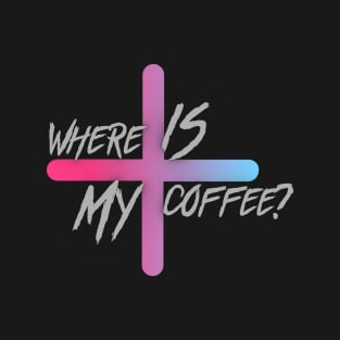 Where is my coffee? T-Shirt