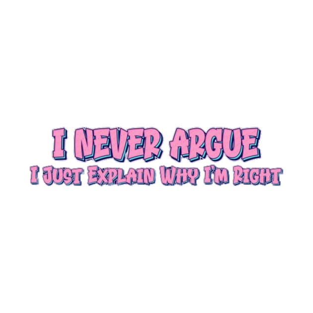 I Never Argue I Just Explain Why I'm Right by themodestworm