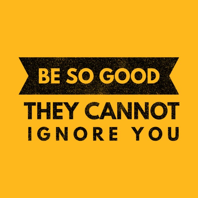 Be So Good They Cannot Ignore You (black text) by PersianFMts
