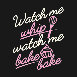 Watch Me Whip Watch me Bake Bake Shirt T-Shirt