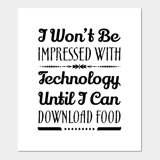 I Won't Be Impressed With Technology Until I Can Download Food Funny Sarcastic Quote - Sarcastic Quote - Posters and Art Prints | TeePublic I Won't Be Impressed With Technology Until I Can Download Food Funny Sarcastic Quote - Sarcastic Quote - Posters and Art Prints | TeePublic