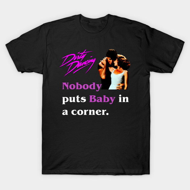 Nobody Puts Baby in the Corner - 80s Movies - T-Shirt