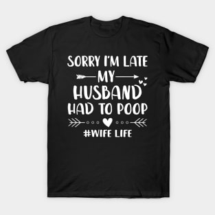 Sorry I'm Late My Husband Had To Poop T-Shirt Sorry I'm Late My Husband Had To Poop T-Shirt
