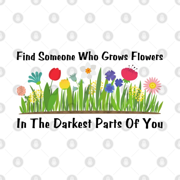 Find Someone Who Grows Flowers In The Darkest Parts Of You by HobbyAndArt