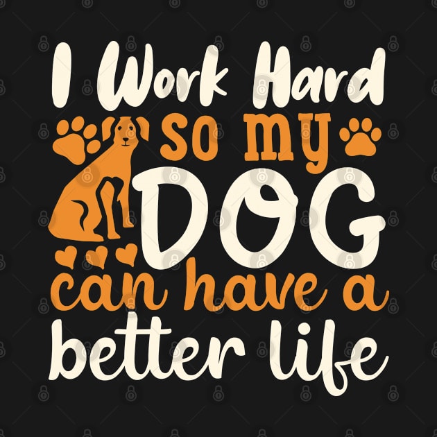 I work hard so my dog can have a better life by Risset