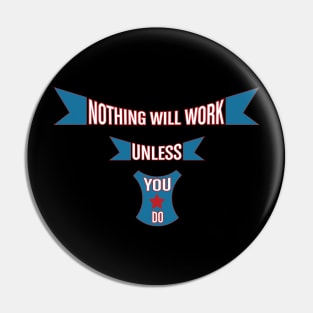 Nothing Will Work Unless You Do Pin