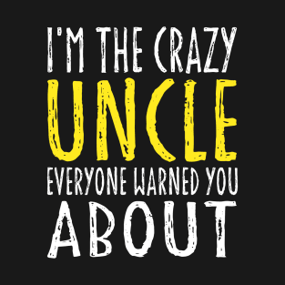 I'm The Crazy Uncle Everyone Warned You About, Funny Uncle Quotes T-Shirt