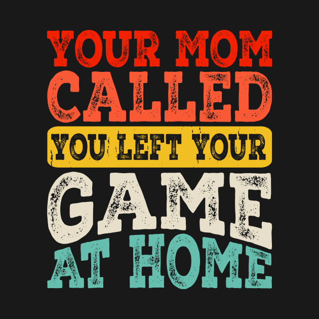 Your Mom Called You Left Your Game At Home T shirt For Women by QueenTees