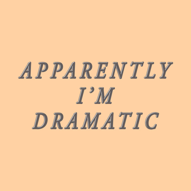 apparently i'm dramatic by SCL1CocoDesigns