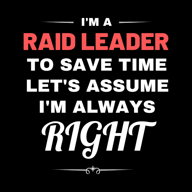 I'm a Raid Leader to Save Time Let's Assume I'm Always Right by Crafty Mornings