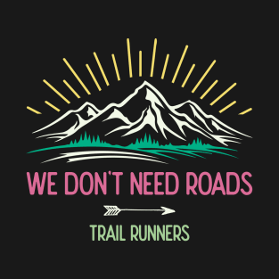 Trail Runners. We Don't Need Roads T-Shirt