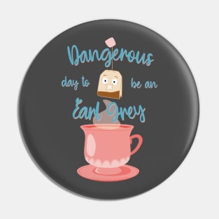 Dangerous day to be an Earl Grey Pin