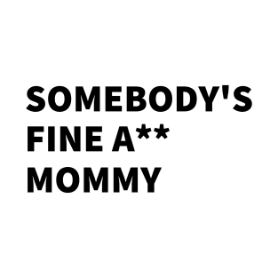 SOMEBODY'S FINE A** MOMMY. T-Shirt