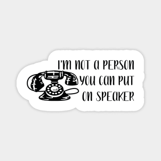 I'm not a person you can put on speaker Magnet