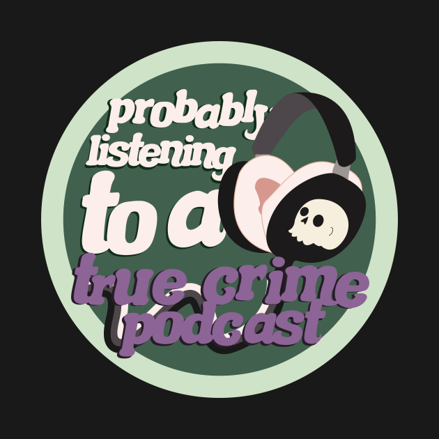 Disover Probably listen to a true crime podcast - True Crime Podcast - T-Shirt