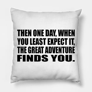 Then one day, when you least expect it, the great adventure finds you Pillow