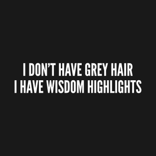 I Don't Have Grey Hair I Have Wisdom Highlights T-Shirt