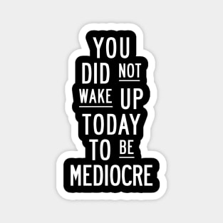 You Did Not Wake Up Today to Be Mediocre in Black and White Magnet