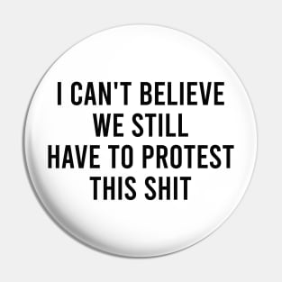 I can't believe we still have to protest this shit Pin