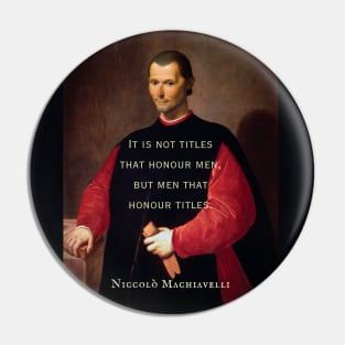 Niccolò Machiavelli portrait and quote: It is not titles that honour men, but men that honour titles. Pin