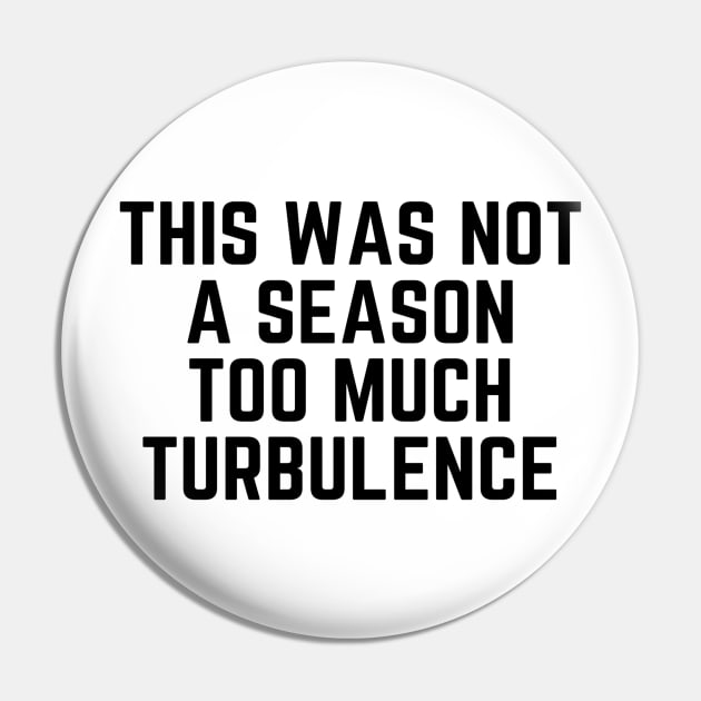 This Was Not A Season Too Much Turbulence Pin by Happy - Design