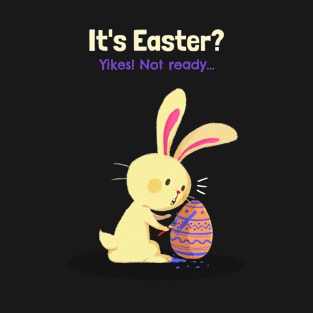 It's Easter! Yikes, not ready T-Shirt