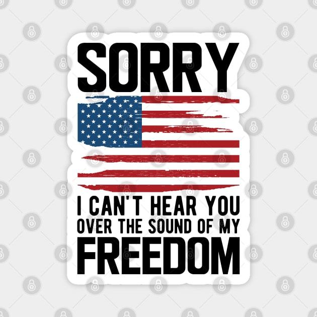 4th of July - Sorry I can't hear you over the sound of my freedom Magnet by KC Happy Shop