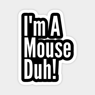 I'm A Mouse, Duh! Magnet