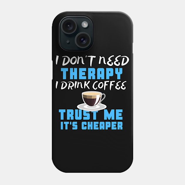 I Don't Need Therapy I Drink Coffee Trust Me It's Cheaper Phone Case by uncannysage