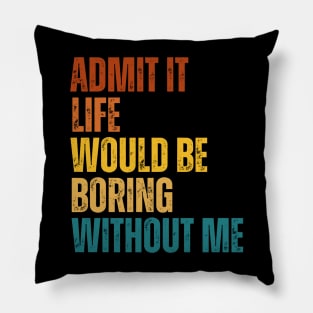 Admit It Life Would Be Boring Without Me Pillow