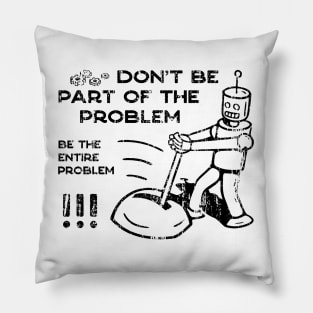 Don't Be Part of The Problem Be The Entire Problem Pillow