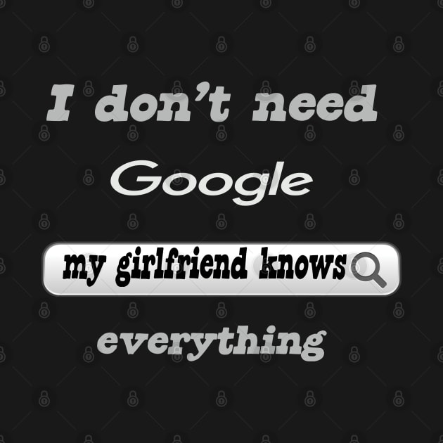 I Don't Need Google My Girlfriend Knows Everything by Delicious Design