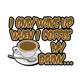 I only wake up when i coffee my drink... T-Shirt