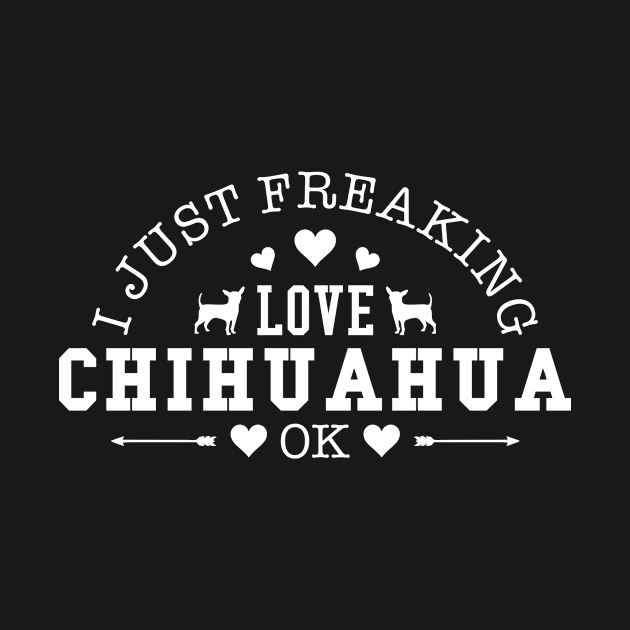 I Just Freaking Love Chihuahua Ok Gift For Chihuahua Lover by TeeRetro